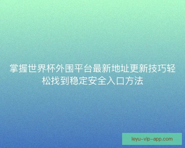 掌握世界杯外围平台最新地址更新技巧轻松找到稳定安全入口方法