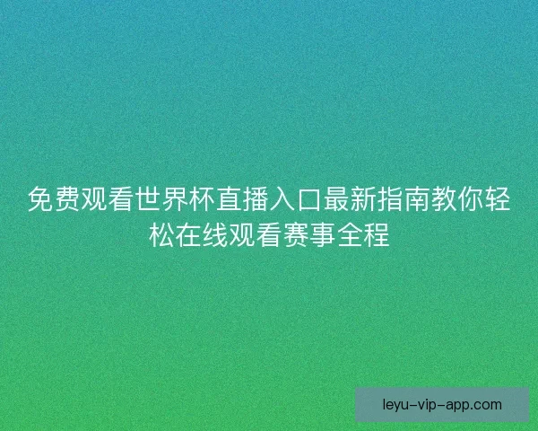 免费观看世界杯直播入口最新指南教你轻松在线观看赛事全程