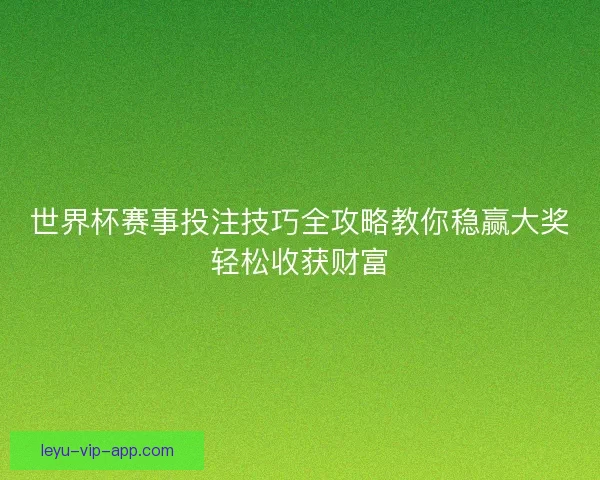 世界杯赛事投注技巧全攻略教你稳赢大奖轻松收获财富 世界杯赛事投注技巧全攻略教你稳赢大奖轻松收获财富