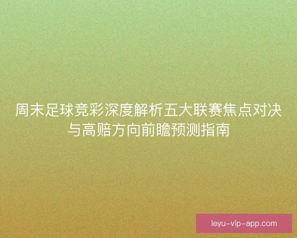 周末足球竞彩深度解析五大联赛焦点对决与高赔方向前瞻预测指南